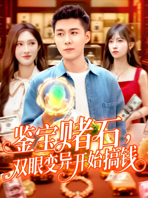 鉴宝赌石双眼变异开始搞钱(99集) 鉴宝赌石双眼变异开始搞钱(99集)红果短剧免费看