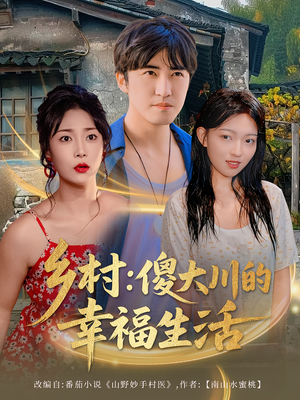 乡村傻大川的幸福生活（64集）爆火短剧追不停