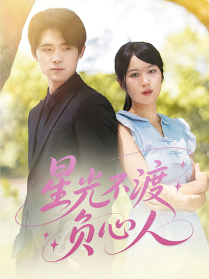 星光不渡负心人（68集）短剧热播抢先看