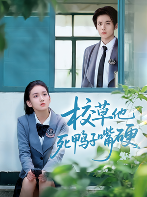 校草他死鸭子嘴硬（60集）网络小短剧