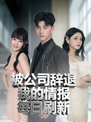 被公司辞退我的情报每日刷新（80集）最新短剧抢先看