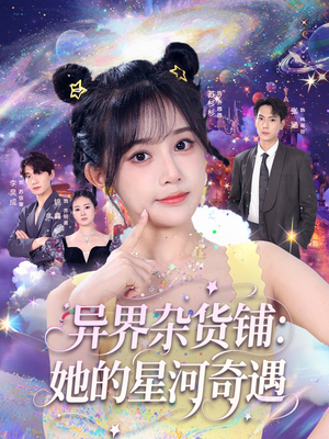 异界杂货铺_她的星河奇遇（92集）悬疑短剧推荐