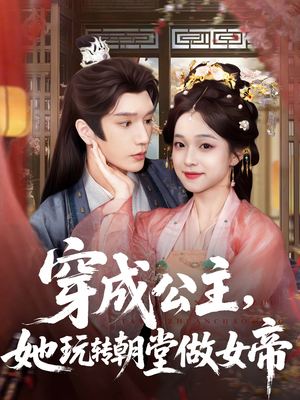 穿成公主她玩转朝堂做女帝（67集）一口气追完全集