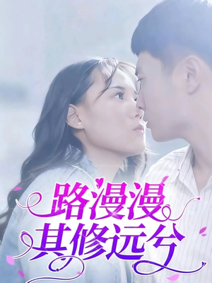 路漫漫其修远兮（20集）热门短剧追不停