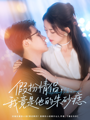 假扮情侣我竟是他的朱砂痣（82集）精彩短剧合集