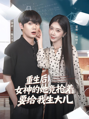 重生后女神的她竟抢着要给我生大儿（89集）不用花钱看全剧