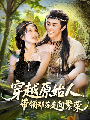 穿越原始人带领部落走向繁荣（91集）短剧分享片段