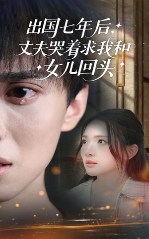 出国七年后丈夫哭着求我和女儿回头（39集）女主谁演的