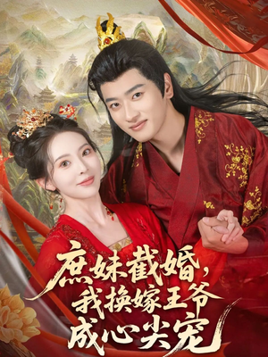 庶妹截婚我换嫁王爷成心尖宠（70集）热门短剧推荐