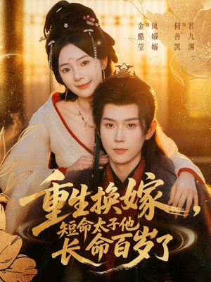 重生换嫁，短命太子他长命百岁了（80集）精彩短剧下载