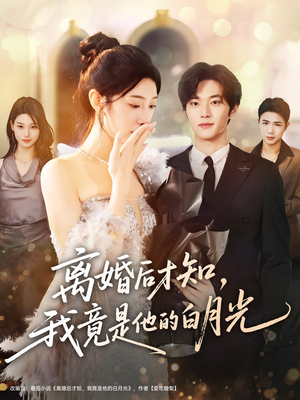 离婚后才知，我竟是他的白月光（64集）好看上头短剧