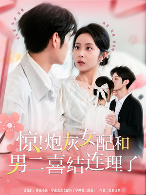 惊！炮灰女配和男二喜结连理了（91集）越看越好看短剧