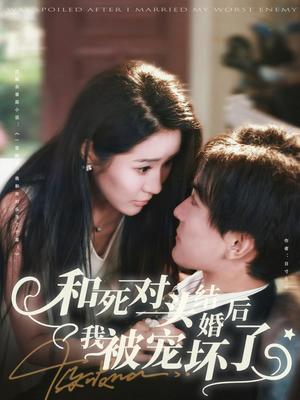 和死对头结婚后我被宠坏了（80集）免费短剧看不停