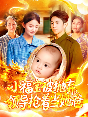 小福宝被抛弃，领导抢着当她爸（98集）深深爱上这部剧