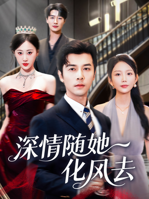 深情随她化风去（60集）短剧精彩绝伦