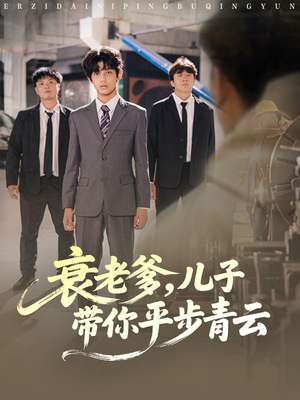 衰老爹儿子带你平步青云（80集）精彩热门短剧