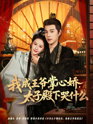 我成王爷掌心娇，太子殿下哭什么（78集）最火短剧推荐