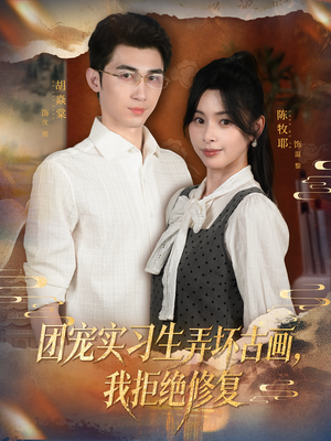 团宠实习生弄坏古画,我拒绝修复(80集) 团宠实习生弄坏古画,我拒绝修复(80集)80到100集