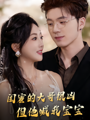 闺蜜的大哥很凶,但他喊我宝宝(80集) 闺蜜的大哥很凶,但他喊我宝宝(80集)简直不要太好看