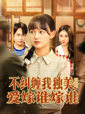 不纠缠我独美，爱嫁谁嫁谁（80集）上热门短剧