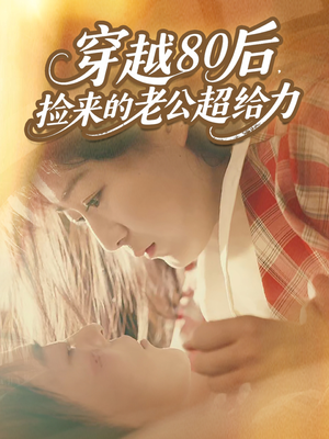 穿越80后,捡来的老公超给力(63集) 穿越80后,捡来的老公超给力(63集)火爆短剧热播中