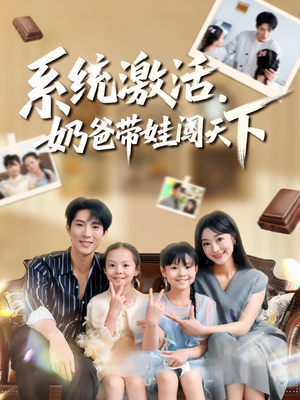 系统激活，奶爸带娃闯天下（80集）热门了短剧