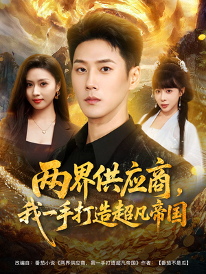 两界供应商，我一手打造超凡帝国（80集）最新短剧抢先看