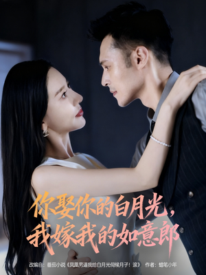 你娶你的白月光我嫁我的如意郎（68集）短剧更新抢先看