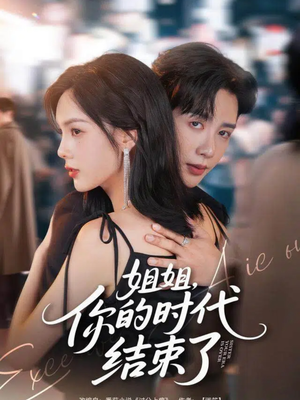 姐姐,你的时代结束了(72集) 姐姐,你的时代结束了(72集)最近很火的短剧