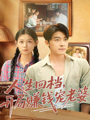 人生回档，开局赚钱宠老婆（90集）百亿短剧抢先看