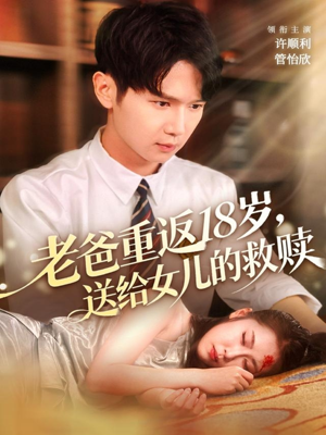 老爸重返18岁，送给女儿的救赎（80集）热门短剧看不停