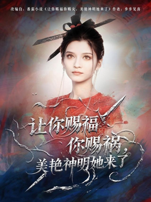 让你赐福你赐祸，美艳神明她来了（60集）精彩短剧抢先看