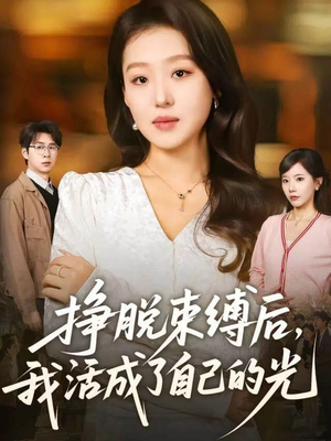 挣脱束缚后，我活成了自己的光（60集）独家内容免费看