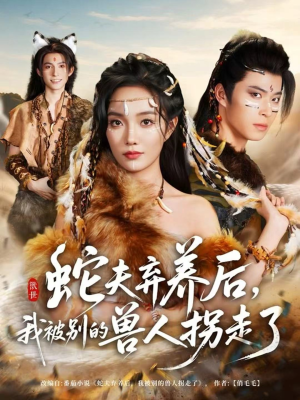 蛇夫弃养后,我被别的兽人拐走了(60集) 蛇夫弃养后,我被别的兽人拐走了(60集)免费看全网短剧