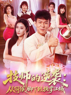 技师的逆袭：从伺候脚丫到执掌江城（55集）精彩短剧分享