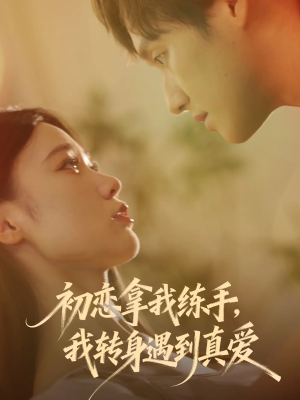 初恋拿我练手我转身遇到真爱（59集）短剧排行榜