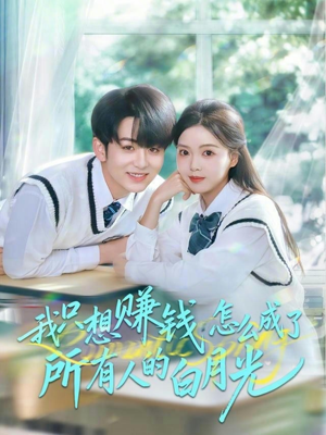 我只想赚钱怎么成了所有人的白月光（60集）短剧更新抢先看