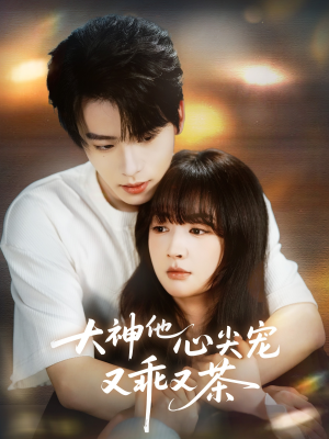 大神他心尖宠又乖又茶（64集）古装热门短剧