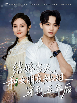 结婚当天，和女朋友她姐穿到五年后（80集）古装短剧推荐