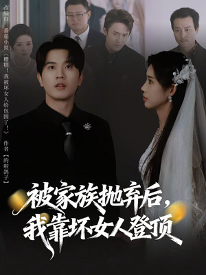 被家族抛弃后,我靠坏女人登顶(80集) 被家族抛弃后,我靠坏女人登顶(80集)甜宠短剧推荐