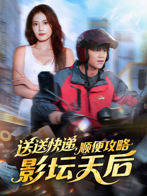 送送快递，顺便攻略影坛天后（60集）好看短剧推荐