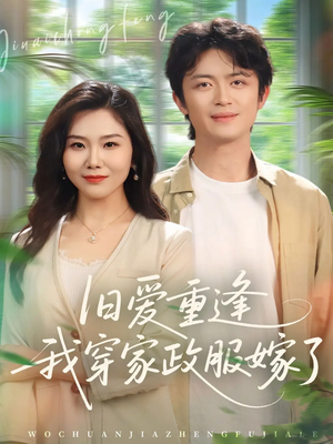 旧爱重逢我穿家政服嫁了（58集）这短剧太好看了