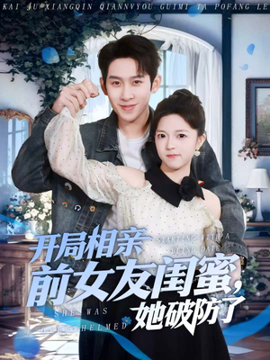 开局相亲前女友闺蜜，她破防了（80集）短剧追到爽