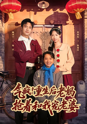 气疯！重生后老妈抢着和我宠老婆（77集）民国短剧推荐