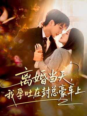 离婚当天,我孕吐在封总豪车上(77集) 离婚当天,我孕吐在封总豪车上(77集)短剧中追到爽