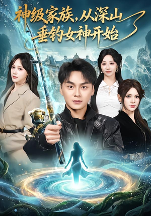 神级家族，从深山垂钓女神开始（80集）短剧越看越精彩