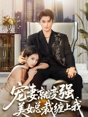 宠妻就变强，美女总裁缠上我（75集）免费热门短剧