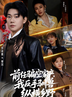 前任骗空家产，我反手驯兽纵横乡野（80集）短剧抢先看