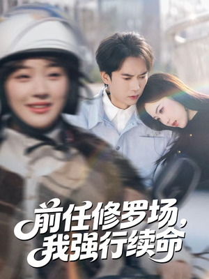 前任修罗场，我强行续命（80集）看短剧放松一下