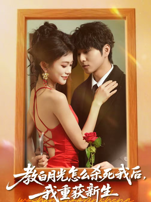 教白月光怎么杀死我后，我重获新生（45集）免费短剧全集看